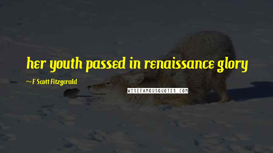 F Scott Fitzgerald Quotes: her youth passed in renaissance glory