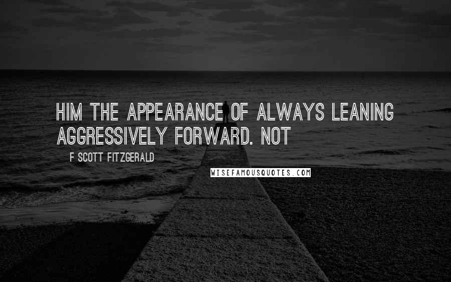 F Scott Fitzgerald Quotes: him the appearance of always leaning aggressively forward. Not