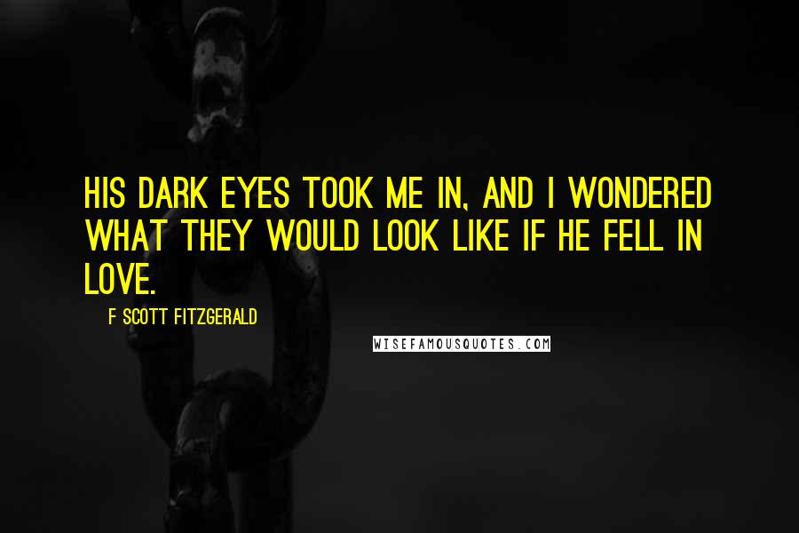 F Scott Fitzgerald Quotes: His dark eyes took me in, and I wondered what they would look like if he fell in love.