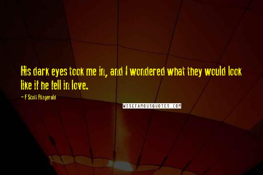 F Scott Fitzgerald Quotes: His dark eyes took me in, and I wondered what they would look like if he fell in love.