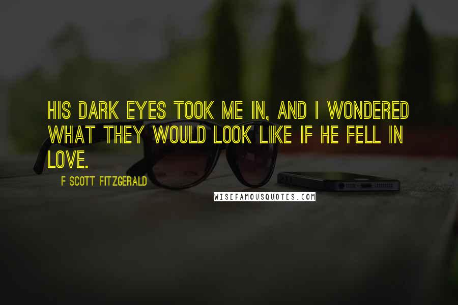 F Scott Fitzgerald Quotes: His dark eyes took me in, and I wondered what they would look like if he fell in love.