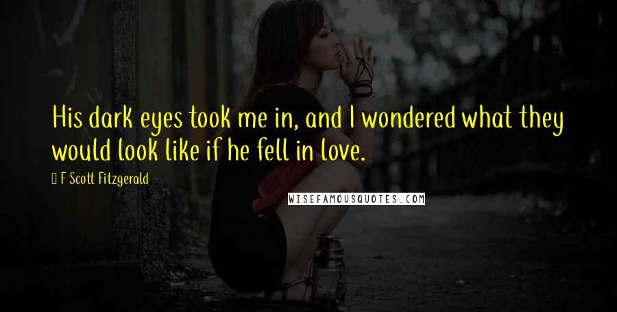 F Scott Fitzgerald Quotes: His dark eyes took me in, and I wondered what they would look like if he fell in love.