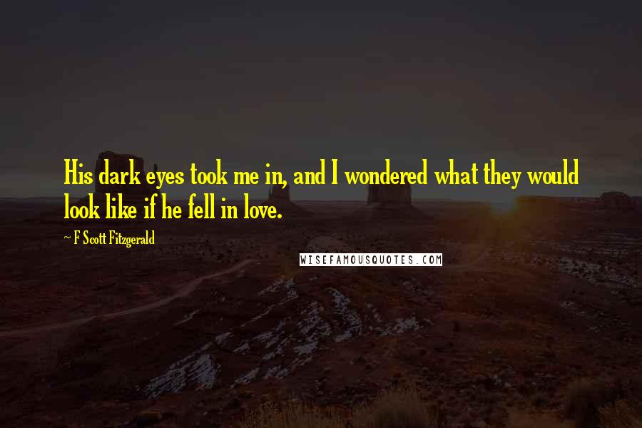 F Scott Fitzgerald Quotes: His dark eyes took me in, and I wondered what they would look like if he fell in love.