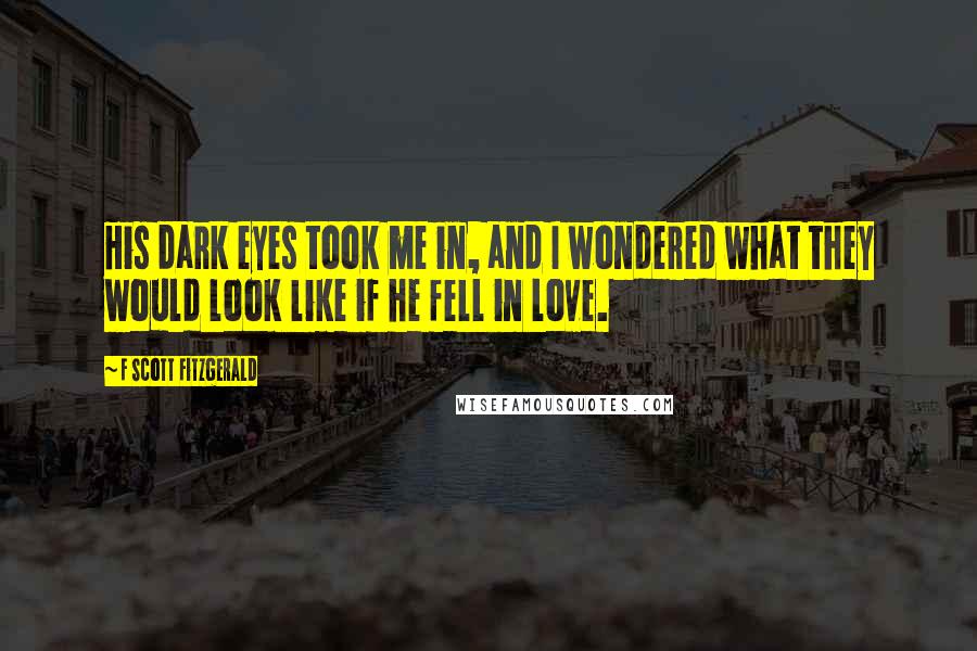 F Scott Fitzgerald Quotes: His dark eyes took me in, and I wondered what they would look like if he fell in love.