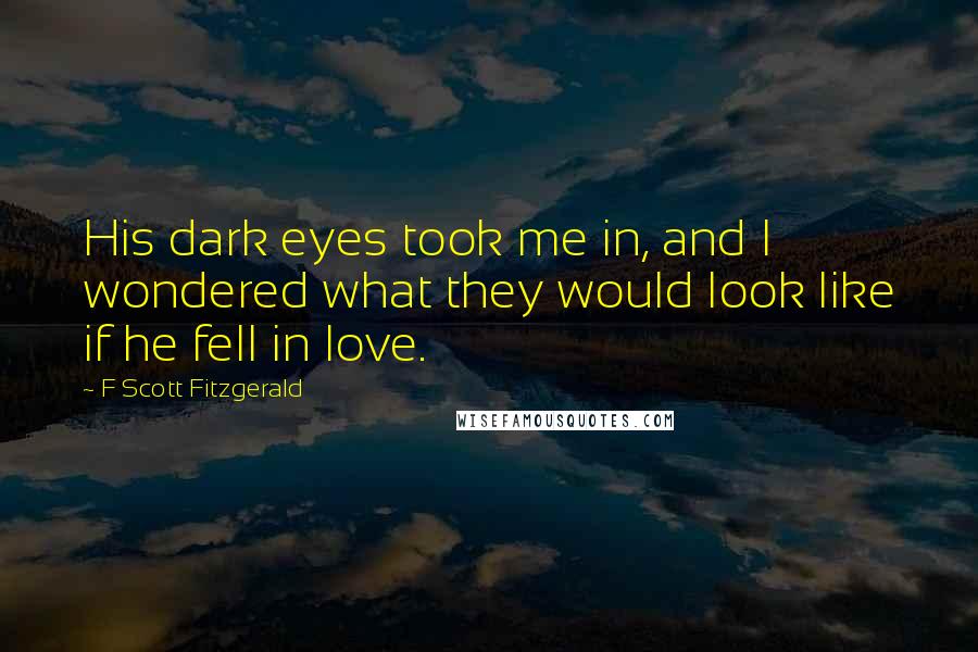 F Scott Fitzgerald Quotes: His dark eyes took me in, and I wondered what they would look like if he fell in love.