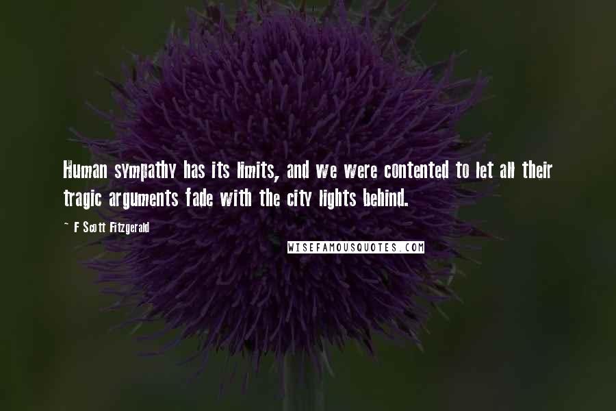 F Scott Fitzgerald Quotes: Human sympathy has its limits, and we were contented to let all their tragic arguments fade with the city lights behind.
