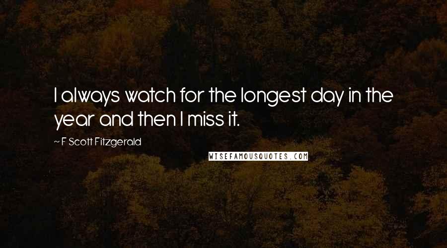 F Scott Fitzgerald Quotes: I always watch for the longest day in the year and then I miss it.