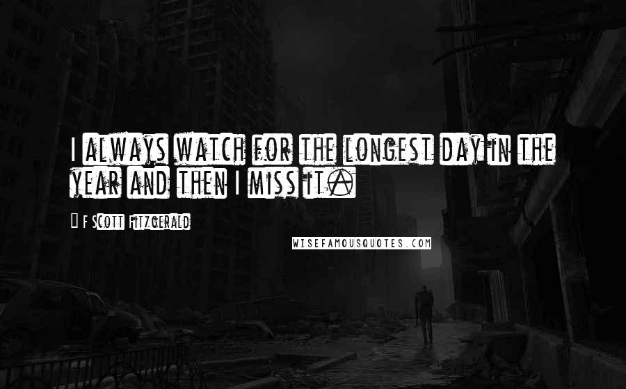 F Scott Fitzgerald Quotes: I always watch for the longest day in the year and then I miss it.