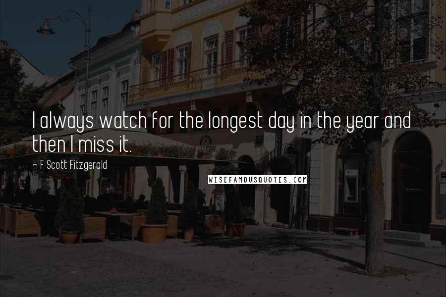 F Scott Fitzgerald Quotes: I always watch for the longest day in the year and then I miss it.