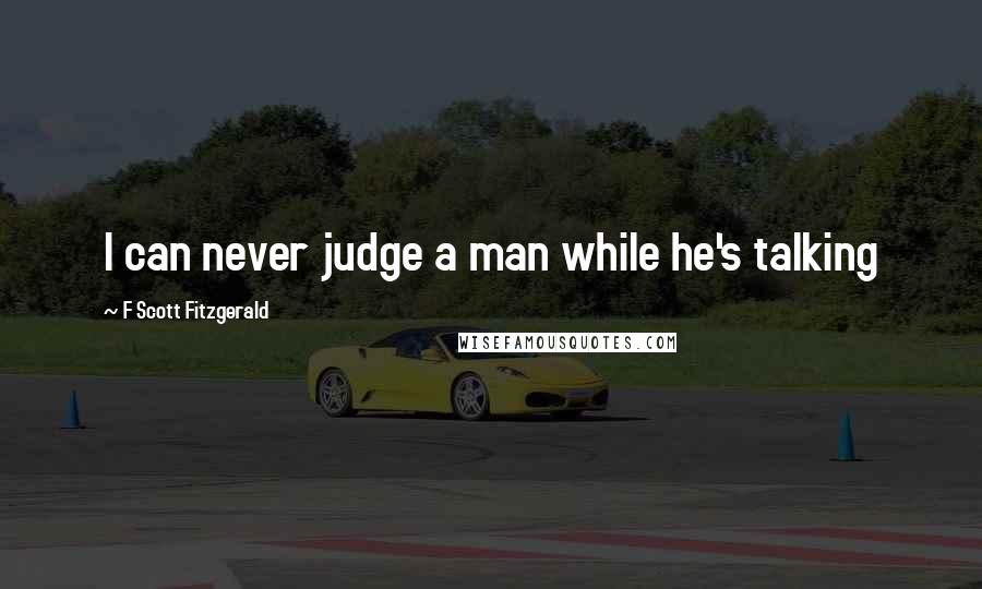 F Scott Fitzgerald Quotes: I can never judge a man while he's talking