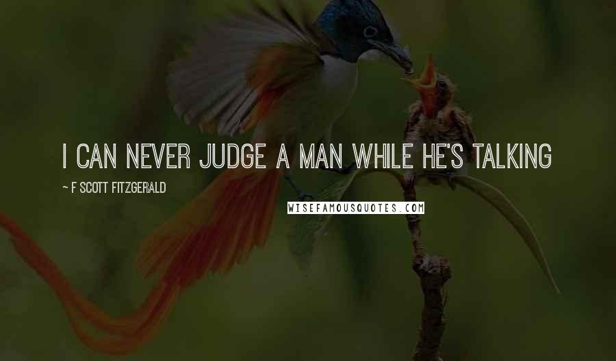 F Scott Fitzgerald Quotes: I can never judge a man while he's talking