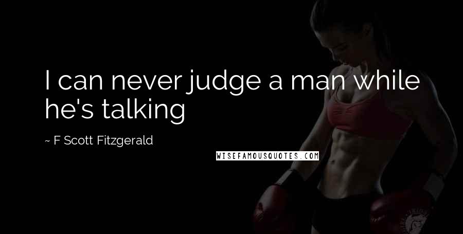 F Scott Fitzgerald Quotes: I can never judge a man while he's talking