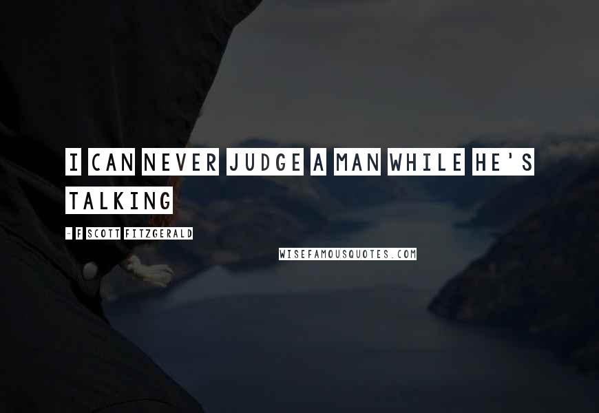 F Scott Fitzgerald Quotes: I can never judge a man while he's talking