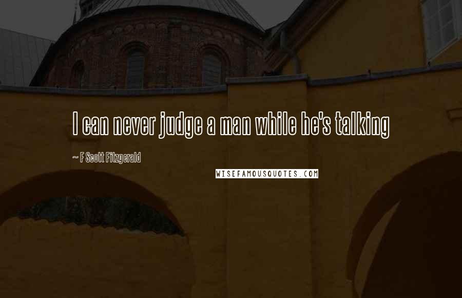 F Scott Fitzgerald Quotes: I can never judge a man while he's talking