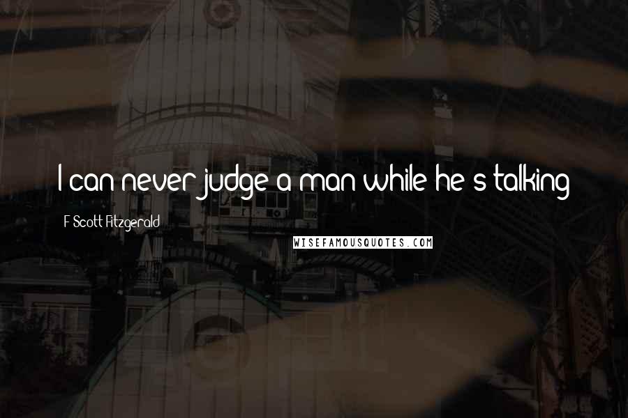 F Scott Fitzgerald Quotes: I can never judge a man while he's talking