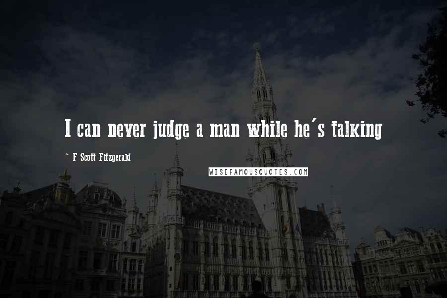 F Scott Fitzgerald Quotes: I can never judge a man while he's talking