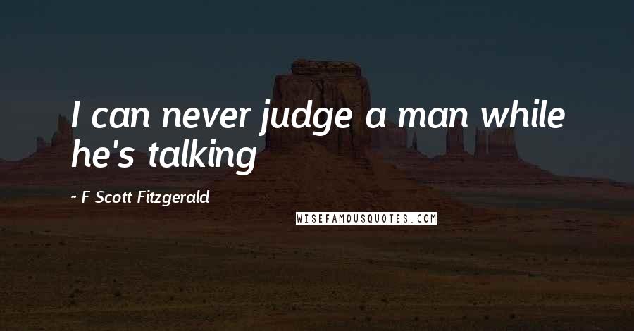 F Scott Fitzgerald Quotes: I can never judge a man while he's talking