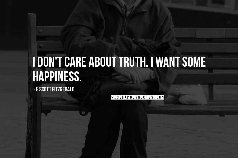 F Scott Fitzgerald Quotes: I don't care about truth. I want some happiness.