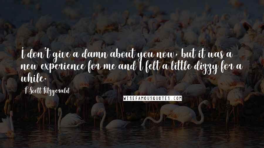 F Scott Fitzgerald Quotes: I don't give a damn about you now, but it was a new experience for me and I felt a little dizzy for a while.