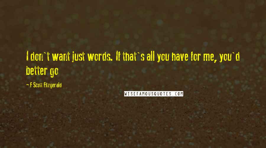 F Scott Fitzgerald Quotes: I don't want just words. If that's all you have for me, you'd better go