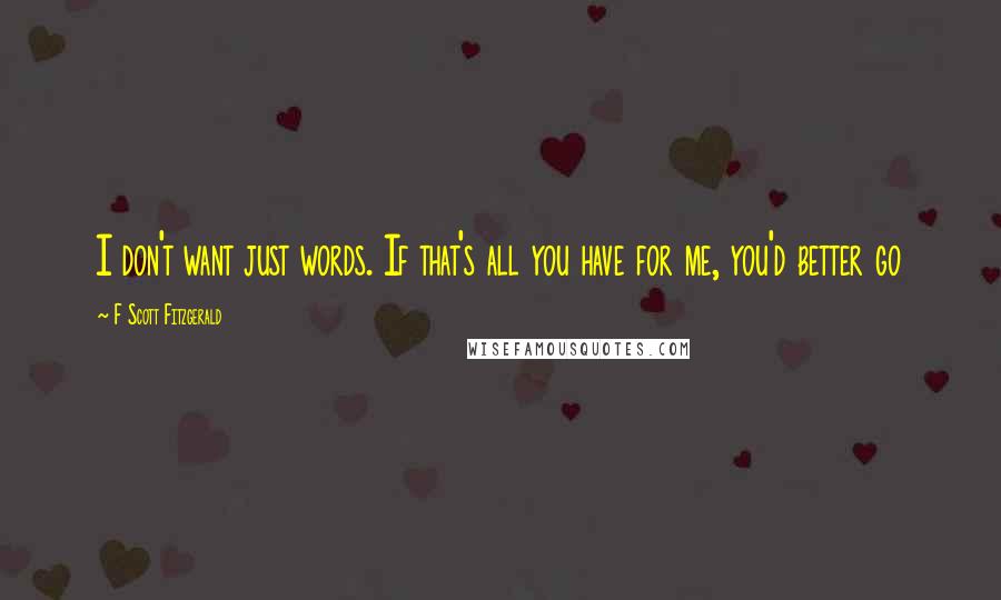 F Scott Fitzgerald Quotes: I don't want just words. If that's all you have for me, you'd better go