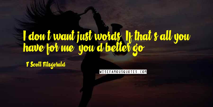 F Scott Fitzgerald Quotes: I don't want just words. If that's all you have for me, you'd better go