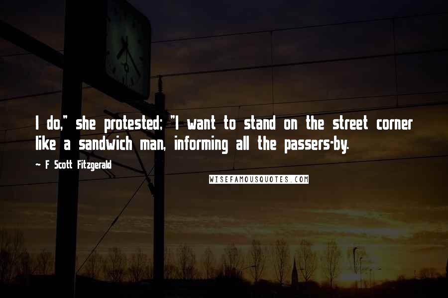 F Scott Fitzgerald Quotes: I do," she protested; "I want to stand on the street corner like a sandwich man, informing all the passers-by.