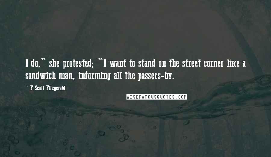 F Scott Fitzgerald Quotes: I do," she protested; "I want to stand on the street corner like a sandwich man, informing all the passers-by.