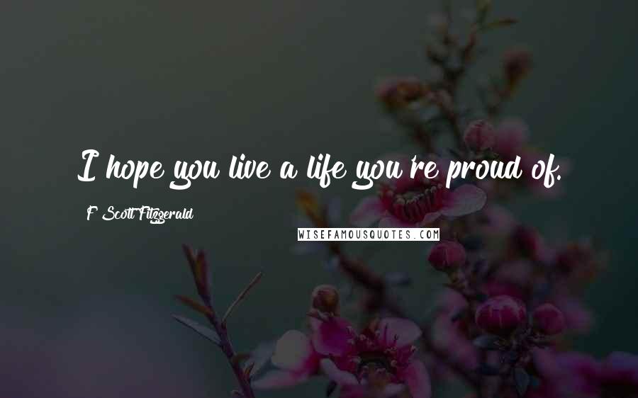 F Scott Fitzgerald Quotes: I hope you live a life you're proud of.