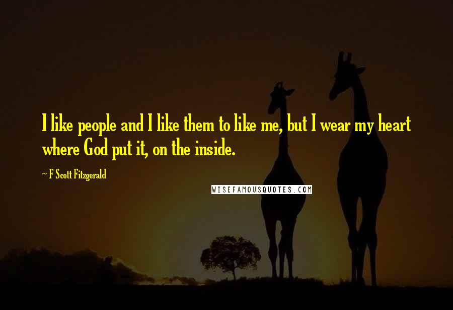 F Scott Fitzgerald Quotes: I like people and I like them to like me, but I wear my heart where God put it, on the inside.