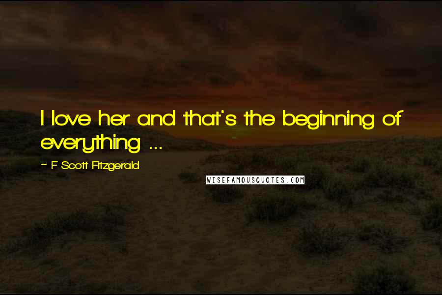 F Scott Fitzgerald Quotes: I love her and that's the beginning of everything ...