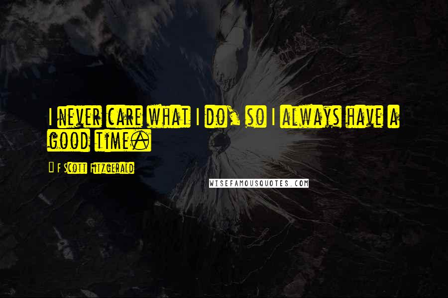 F Scott Fitzgerald Quotes: I never care what I do, so I always have a good time.