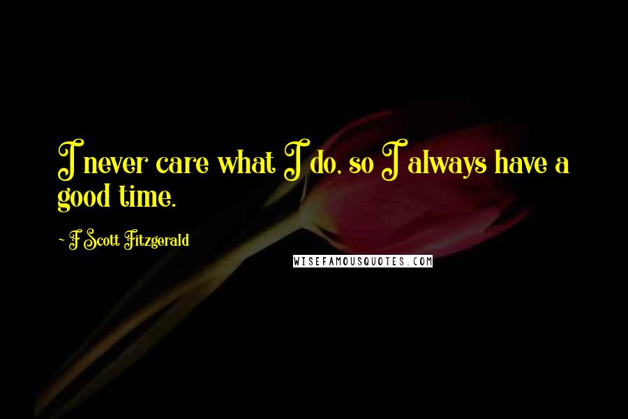 F Scott Fitzgerald Quotes: I never care what I do, so I always have a good time.