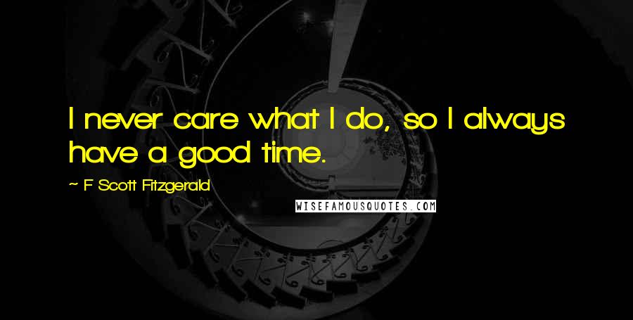 F Scott Fitzgerald Quotes: I never care what I do, so I always have a good time.