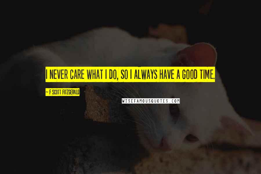 F Scott Fitzgerald Quotes: I never care what I do, so I always have a good time.