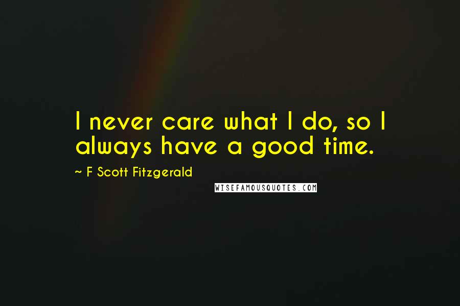 F Scott Fitzgerald Quotes: I never care what I do, so I always have a good time.