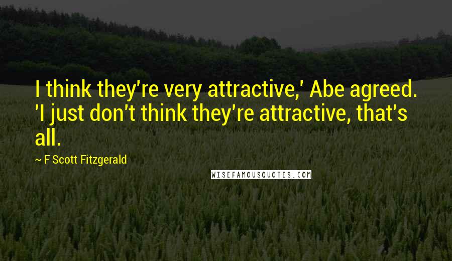 F Scott Fitzgerald Quotes: I think they're very attractive,' Abe agreed. 'I just don't think they're attractive, that's all.