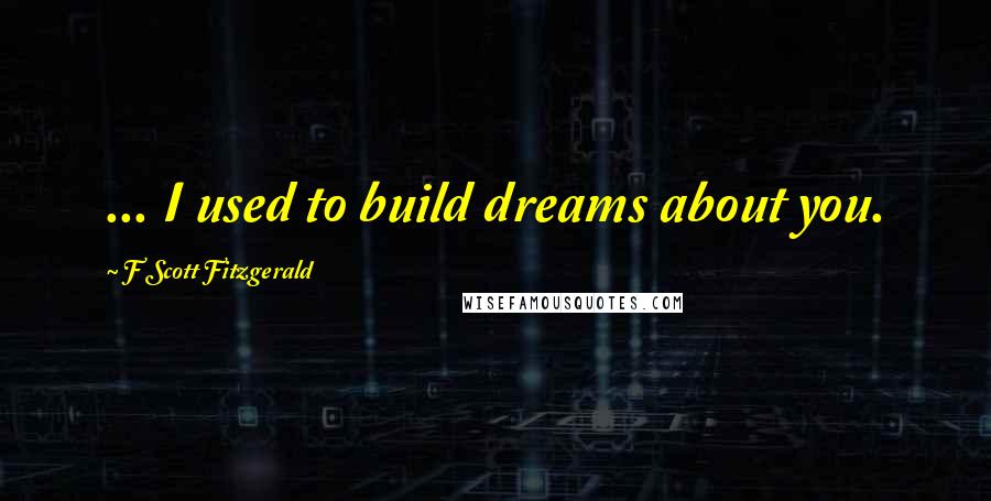 F Scott Fitzgerald Quotes: ... I used to build dreams about you.