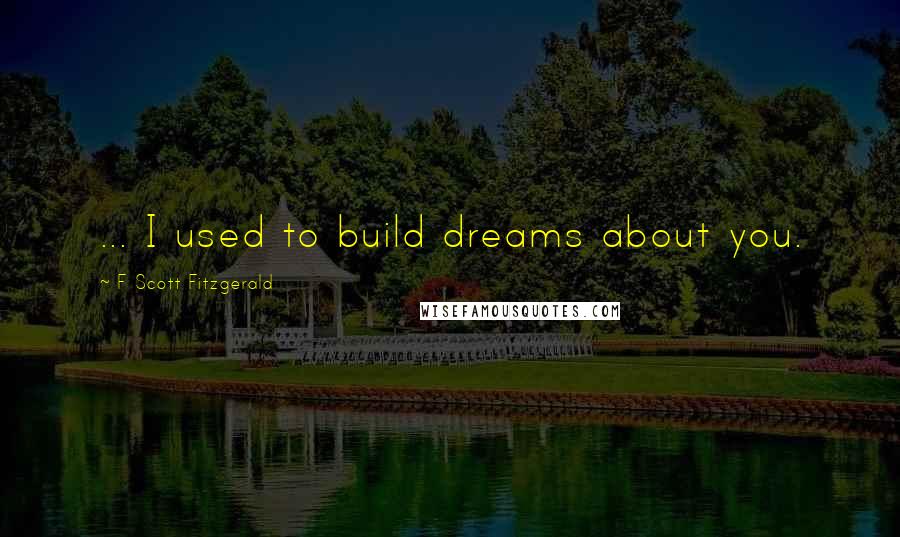 F Scott Fitzgerald Quotes: ... I used to build dreams about you.