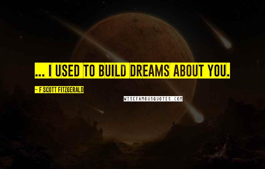 F Scott Fitzgerald Quotes: ... I used to build dreams about you.