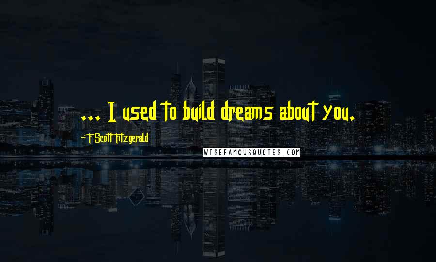 F Scott Fitzgerald Quotes: ... I used to build dreams about you.