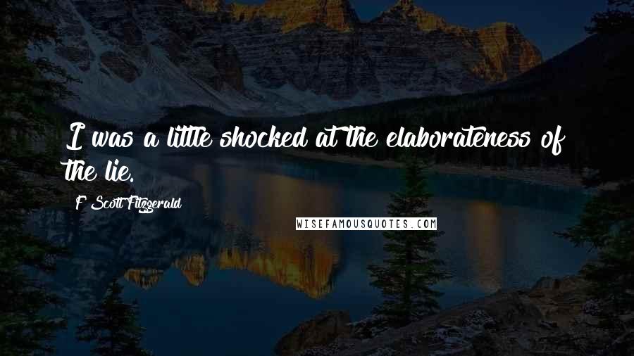 F Scott Fitzgerald Quotes: I was a little shocked at the elaborateness of the lie.