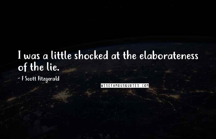 F Scott Fitzgerald Quotes: I was a little shocked at the elaborateness of the lie.