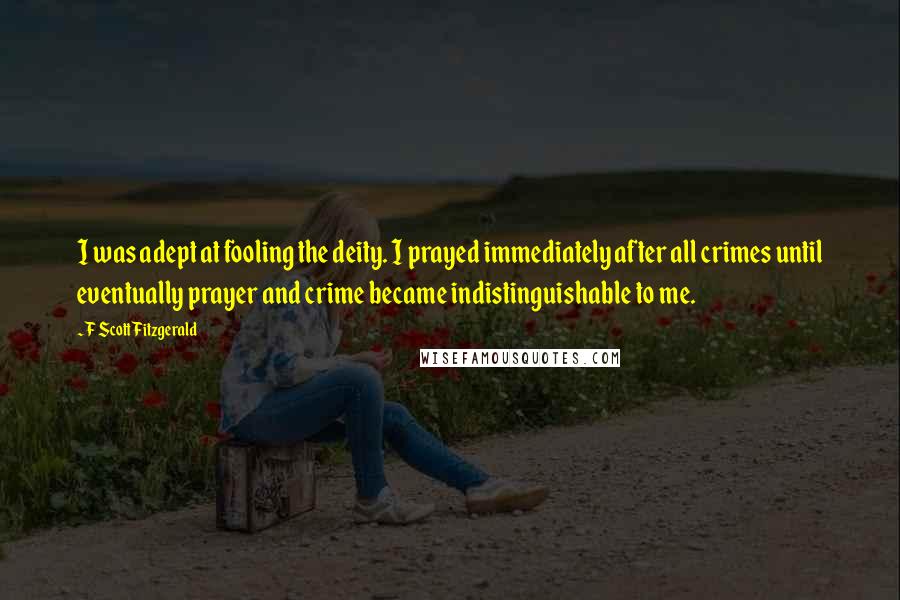 F Scott Fitzgerald Quotes: I was adept at fooling the deity. I prayed immediately after all crimes until eventually prayer and crime became indistinguishable to me.