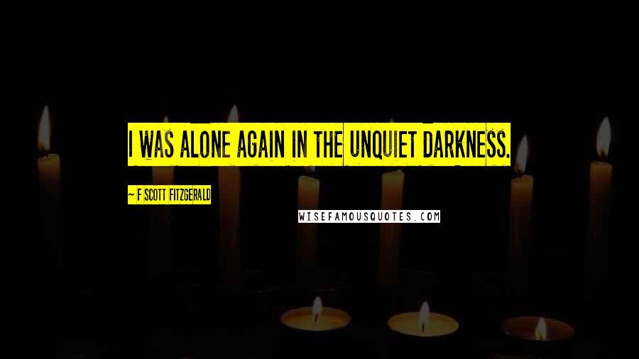 F Scott Fitzgerald Quotes: I was alone again in the unquiet darkness.