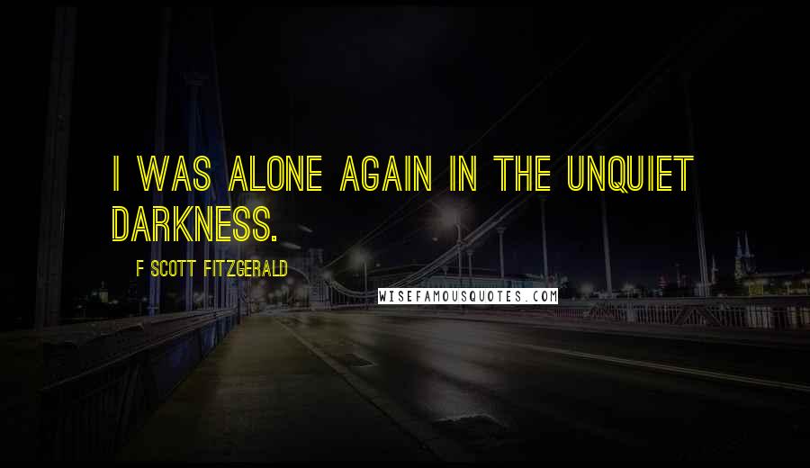 F Scott Fitzgerald Quotes: I was alone again in the unquiet darkness.