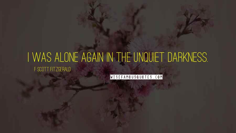 F Scott Fitzgerald Quotes: I was alone again in the unquiet darkness.