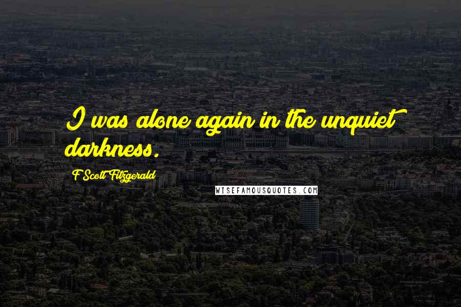 F Scott Fitzgerald Quotes: I was alone again in the unquiet darkness.