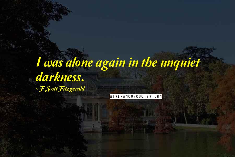 F Scott Fitzgerald Quotes: I was alone again in the unquiet darkness.