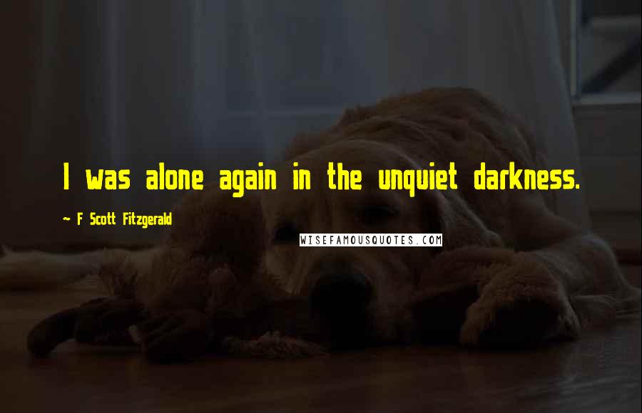 F Scott Fitzgerald Quotes: I was alone again in the unquiet darkness.